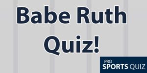 Babe Ruth Quiz: Test Your Knowledge Of “The Great Bambino”